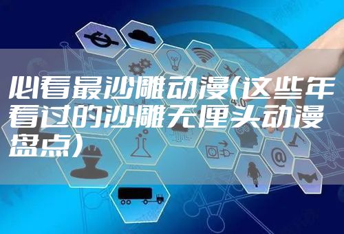 必看最沙雕动漫（这些年看过的沙雕无厘头动漫盘点）