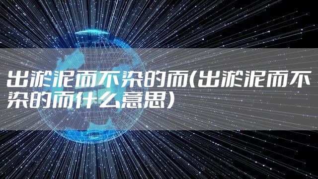 出淤泥而不染的而（出淤泥而不染的而什么意思）
