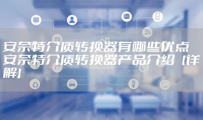 安奈特介质转换器有哪些优点 安奈特介质转换器产品介绍【详解】