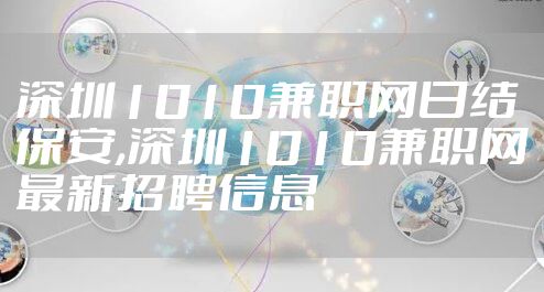 深圳1010兼职网日结保安,深圳1010兼职网最新招聘信息