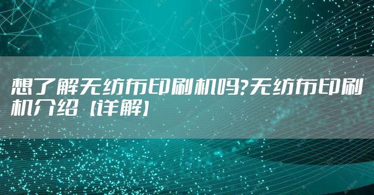 想了解无纺布印刷机吗？无纺布印刷机介绍【详解】