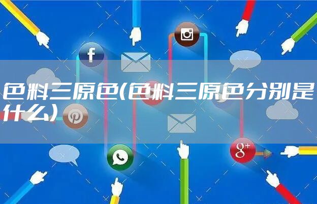 色料三原色(色料三原色分别是什么)