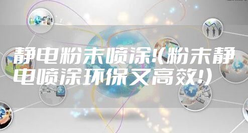 静电粉末喷涂！（粉末静电喷涂环保又高效！）