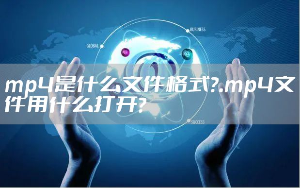 mp4是什么文件格式？.mp4文件用什么打开？