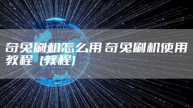奇兔刷机怎么用 奇兔刷机使用教程【教程】