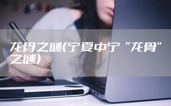 龙骨之谜（宁夏中宁“龙骨”之谜）