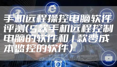 手机远程操控电脑软件评测(5款手机远程控制电脑的软件和1款零成本监控的软件)