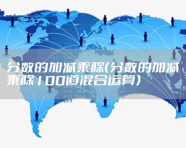 分数的加减乘除（分数的加减乘除100道混合运算）