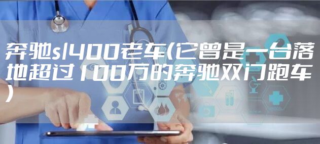 奔驰sl400老车（它曾是一台落地超过100万的奔驰双门跑车）