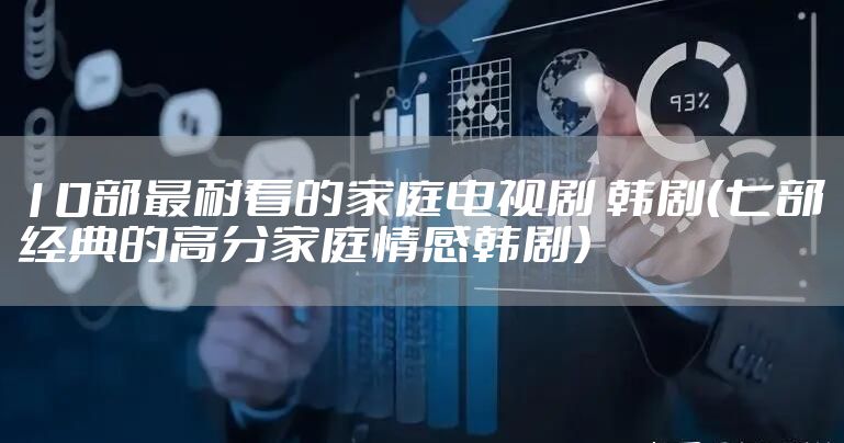 10部最耐看的家庭电视剧 韩剧（七部经典的高分家庭情感韩剧）