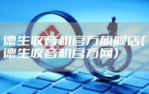 德生收音机官方旗舰店（德生收音机官方网）