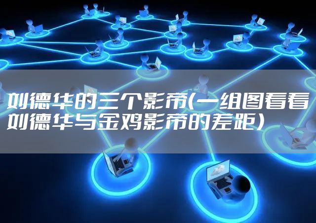 刘德华的三个影帝（一组图看看刘德华与金鸡影帝的差距）