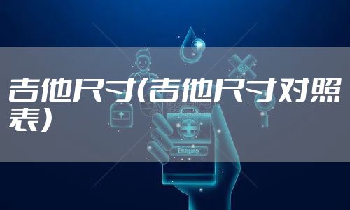 吉他尺寸（吉他尺寸对照表）