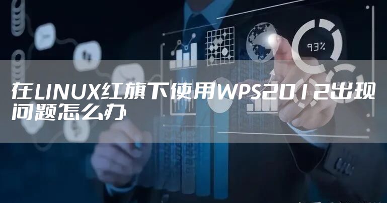 在LINUX红旗下使用WPS2012出现问题怎么办