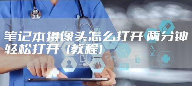 笔记本摄像头怎么打开 两分钟轻松打开【教程】