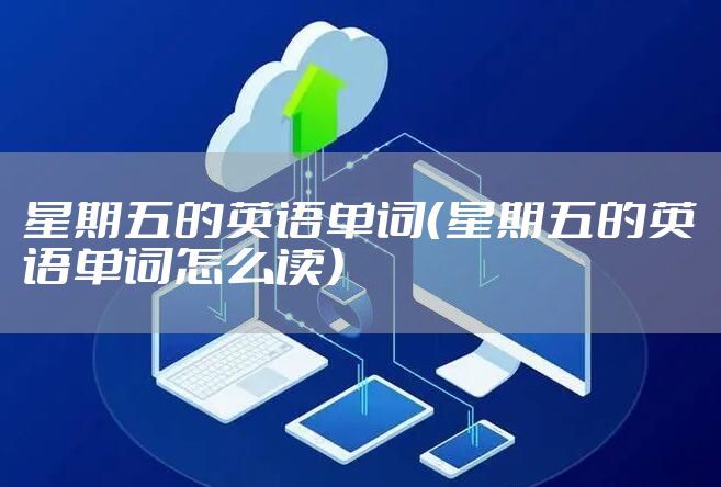 星期五的英语单词（星期五的英语单词怎么读）