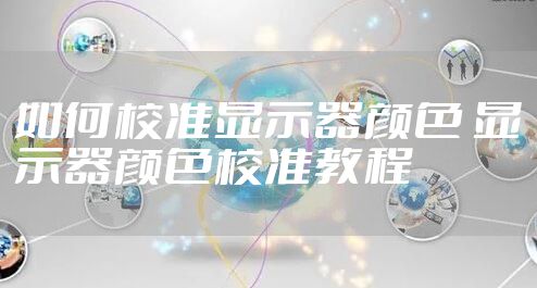 如何校准显示器颜色 显示器颜色校准教程
