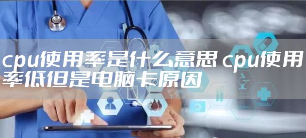 cpu使用率是什么意思 cpu使用率低但是电脑卡原因