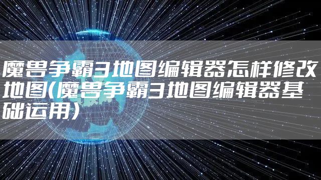 魔兽争霸3地图编辑器怎样修改地图（魔兽争霸3地图编辑器基础运用）