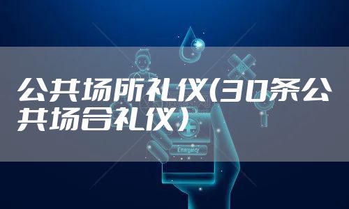 公共场所礼仪（30条公共场合礼仪）