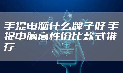 手提电脑什么牌子好 手提电脑高性价比款式推荐