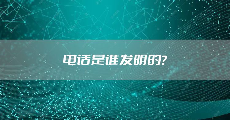 电话是谁发明的？