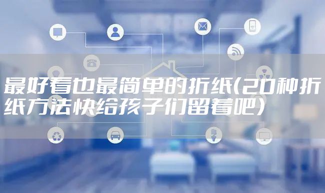 最好看也最简单的折纸（20种折纸方法快给孩子们留着吧）