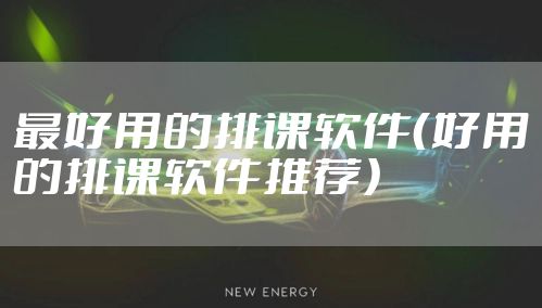 最好用的排课软件（好用的排课软件推荐）