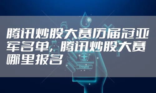 腾讯炒股大赛历届冠亚军名单，腾讯炒股大赛哪里报名