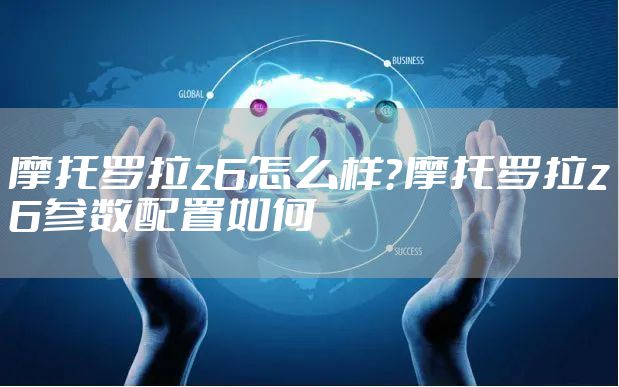 摩托罗拉z6怎么样？摩托罗拉z6参数配置如何