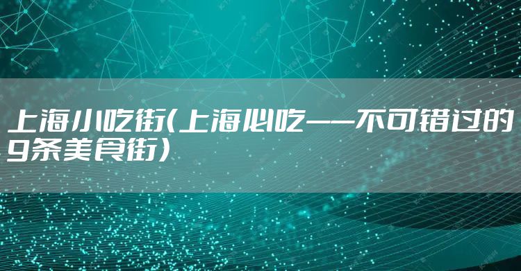 上海小吃街(上海必吃——不可错过的9条美食街)