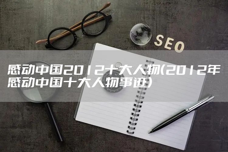感动中国2012十大人物(2012年感动中国十大人物事迹)
