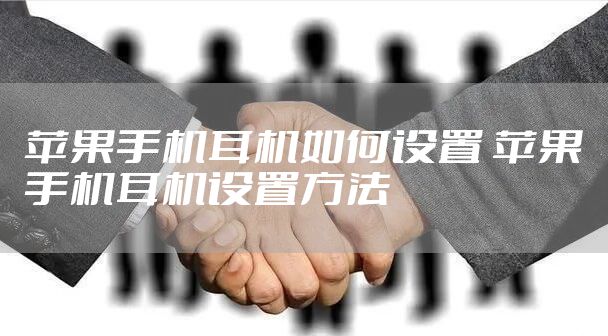 苹果手机耳机如何设置 苹果手机耳机设置方法