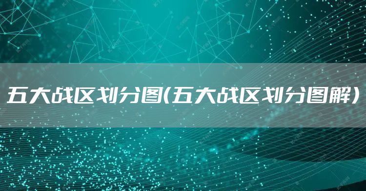 五大战区划分图（五大战区划分图解）