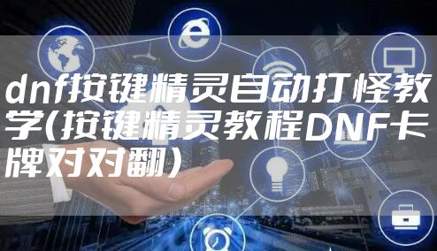 dnf按键精灵自动打怪教学(按键精灵教程DNF卡牌对对翻)