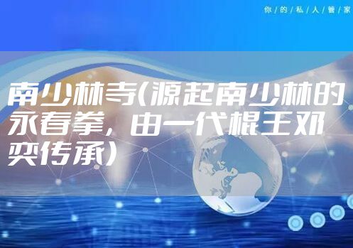 南少林寺(源起南少林的永春拳,由一代棍王邓奕传承)