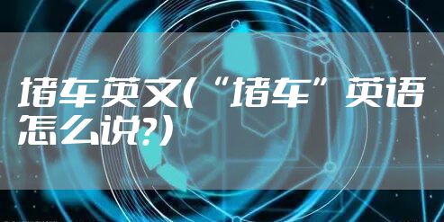 堵车英文（“堵车”英语怎么说？）