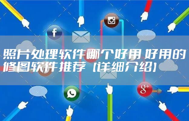 照片处理软件哪个好用 好用的修图软件推荐【详细介绍】