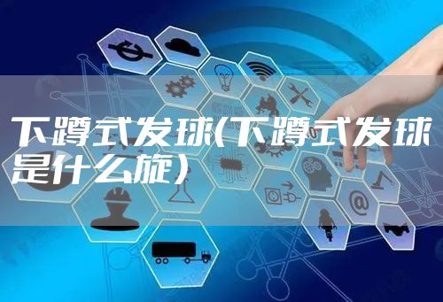 下蹲式发球（下蹲式发球是什么旋）