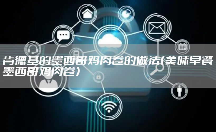 肯德基的墨西哥鸡肉卷的做法（美味早餐墨西哥鸡肉卷）