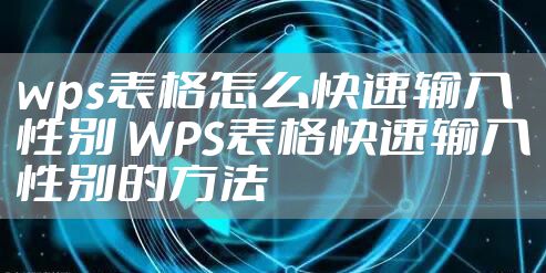 wps表格怎么快速输入性别 WPS表格快速输入性别的方法