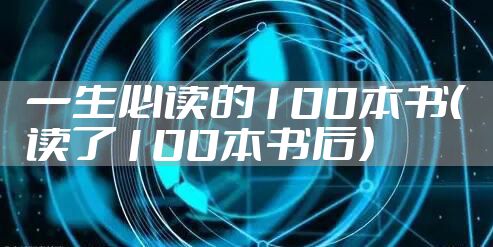 一生必读的100本书（读了100本书后）