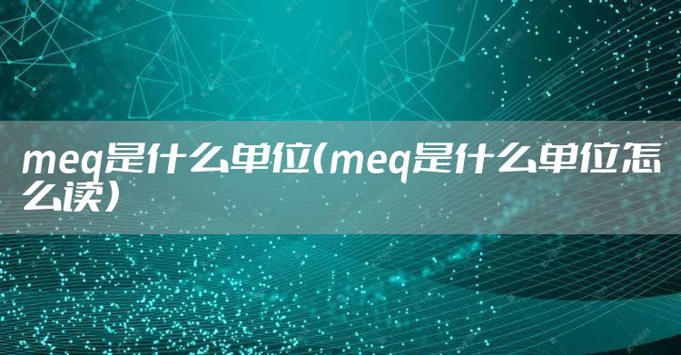 meq是什么单位（meq是什么单位怎么读）