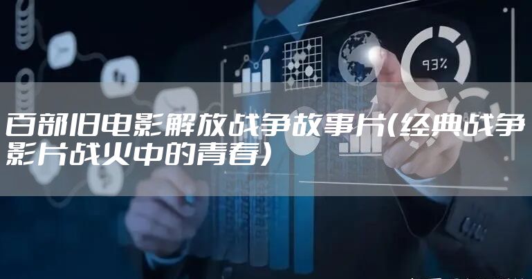 百部旧电影解放战争故事片(经典战争影片战火中的青春)