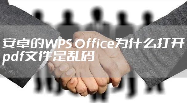 安卓的WPS Office为什么打开pdf文件是乱码