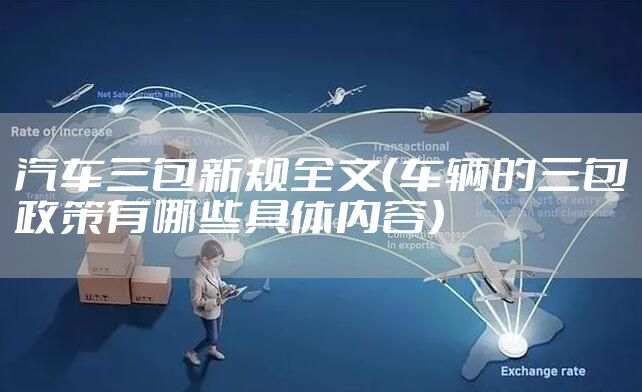 汽车三包新规全文(车辆的三包政策有哪些具体内容)