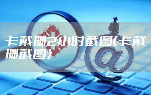 卡戴珊2小时截图（卡戴珊截图）