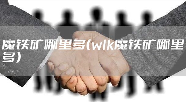 魔铁矿哪里多（wlk魔铁矿哪里多）
