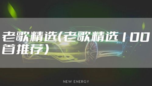 老歌精选（老歌精选100首推荐）