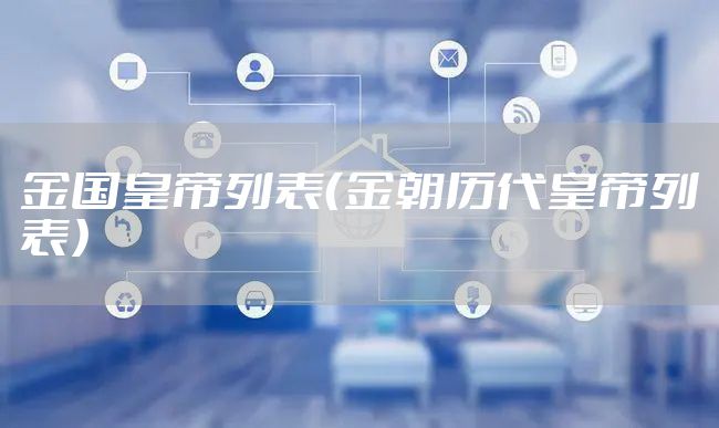 金国皇帝列表（金朝历代皇帝列表）